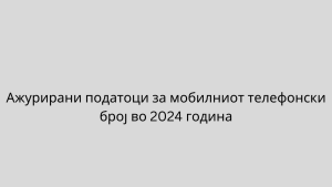 Ажурирани податоци за мобилниот телефонски број во 2024 година