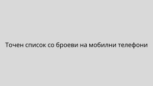 Точен список со броеви на мобилни телефони